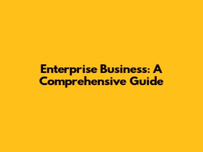 Enterprise Business: A Comprehensive Guide