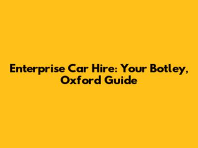 Enterprise Car Hire: Your Botley, Oxford Guide
