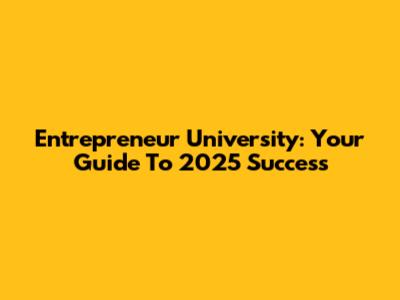 Entrepreneur University: Your Guide To 2025 Success