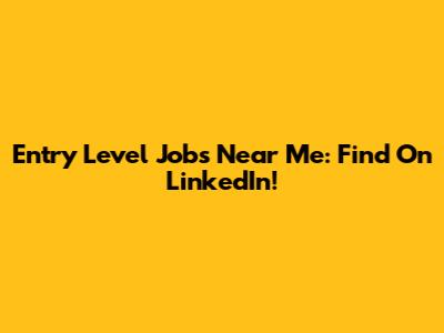 Entry Level Jobs Near Me: Find On LinkedIn!