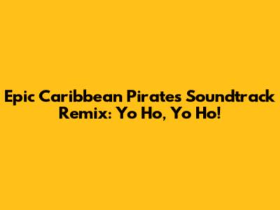 Epic Caribbean Pirates Soundtrack Remix: Yo Ho, Yo Ho!