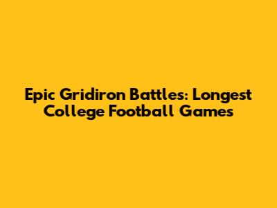 Epic Gridiron Battles: Longest College Football Games