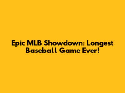 Epic MLB Showdown: Longest Baseball Game Ever!