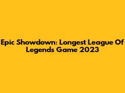 Epic Showdown: Longest League Of Legends Game 2023