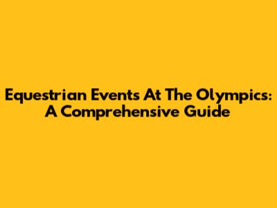 Equestrian Events At The Olympics: A Comprehensive Guide