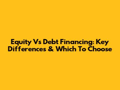 Equity Vs Debt Financing: Key Differences & Which To Choose