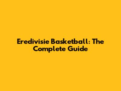 Eredivisie Basketball: The Complete Guide
