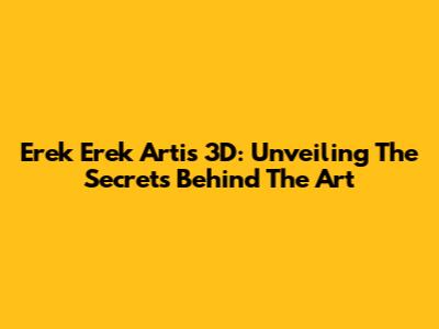 Erek Erek Artis 3D: Unveiling The Secrets Behind The Art