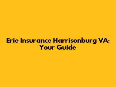 Erie Insurance Harrisonburg VA: Your Guide