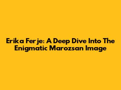 Erika Ferje: A Deep Dive Into The Enigmatic Marozsan Image