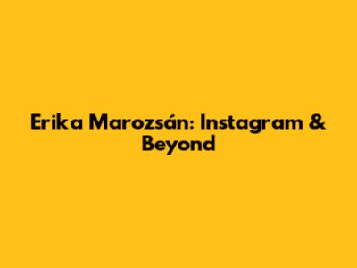 Erika Marozsán: Instagram & Beyond