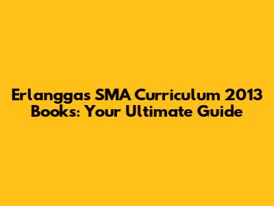 Erlangga's SMA Curriculum 2013 Books: Your Ultimate Guide