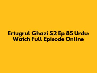 Ertugrul Ghazi S2 Ep 85 Urdu: Watch Full Episode Online
