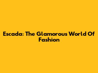 Escada: The Glamorous World Of Fashion
