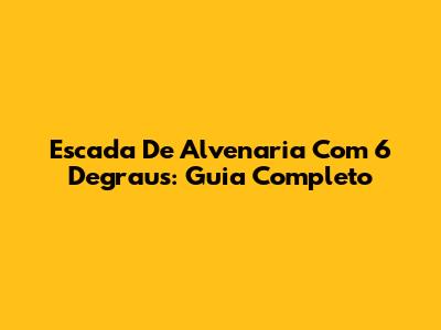 Escada De Alvenaria Com 6 Degraus: Guia Completo