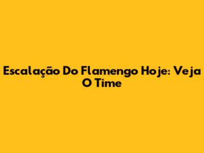Escalação Do Flamengo Hoje: Veja O Time