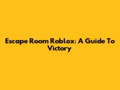 Escape Room Roblox: A Guide To Victory
