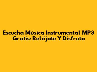 Escucha Música Instrumental MP3 Gratis: Relájate Y Disfruta