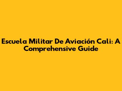 Escuela Militar De Aviación Cali: A Comprehensive Guide