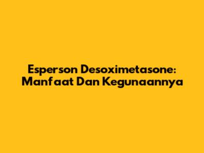 Esperson Desoximetasone: Manfaat Dan Kegunaannya