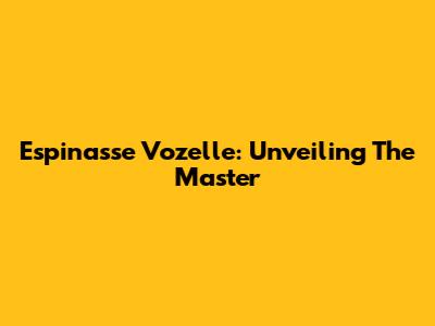 Espinasse Vozelle: Unveiling The Master