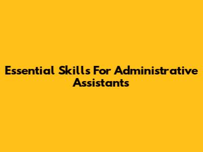 Essential Skills For Administrative Assistants