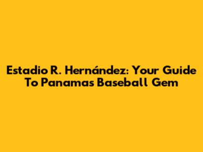 Estadio R. Hernández: Your Guide To Panama's Baseball Gem