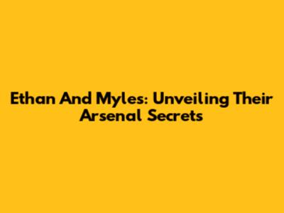 Ethan And Myles: Unveiling Their Arsenal Secrets