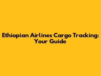 Ethiopian Airlines Cargo Tracking: Your Guide