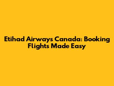 Etihad Airways Canada: Booking Flights Made Easy