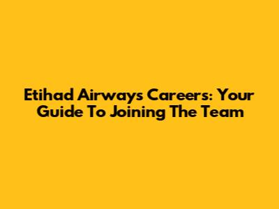 Etihad Airways Careers: Your Guide To Joining The Team