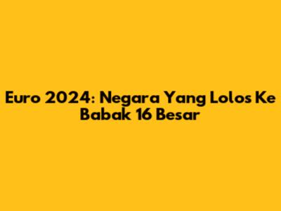 Euro 2024: Negara Yang Lolos Ke Babak 16 Besar