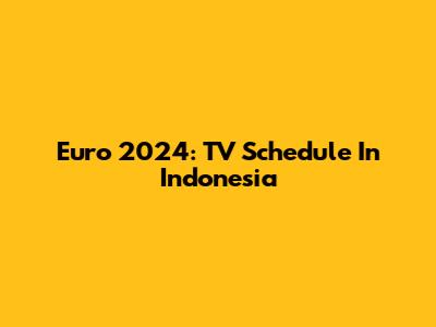 Euro 2024: TV Schedule In Indonesia