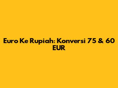 Euro Ke Rupiah: Konversi 75 & 60 EUR