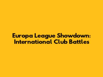 Europa League Showdown: International Club Battles