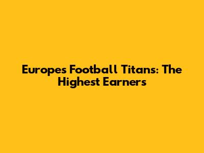 Europe's Football Titans: The Highest Earners