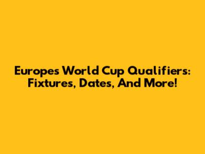 Europe's World Cup Qualifiers: Fixtures, Dates, And More!