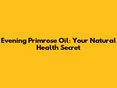 Evening Primrose Oil: Your Natural Health Secret