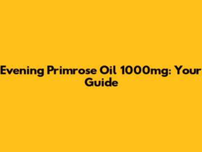 Evening Primrose Oil 1000mg: Your Guide