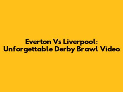 Everton Vs Liverpool: Unforgettable Derby Brawl Video