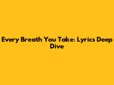 Every Breath You Take: Lyrics Deep Dive