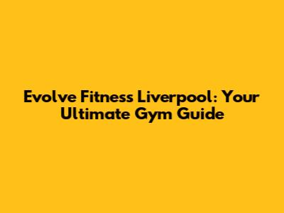 Evolve Fitness Liverpool: Your Ultimate Gym Guide