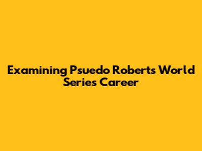Examining Psuedo Roberts' World Series Career