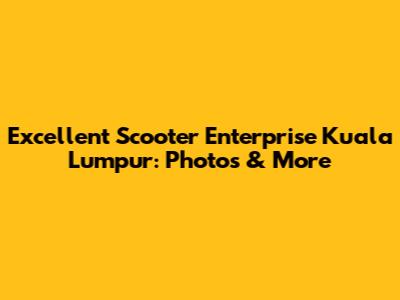 Excellent Scooter Enterprise Kuala Lumpur: Photos & More
