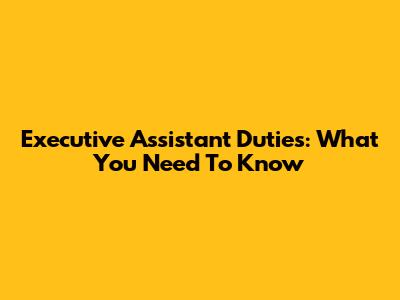 Executive Assistant Duties: What You Need To Know