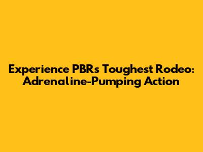 Experience PBR's Toughest Rodeo: Adrenaline-Pumping Action