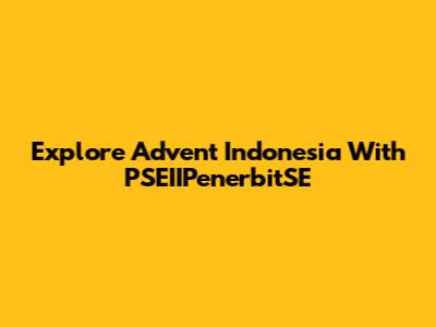 Explore Advent Indonesia With PSEIIPenerbitSE
