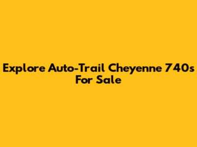 Explore Auto-Trail Cheyenne 740s For Sale