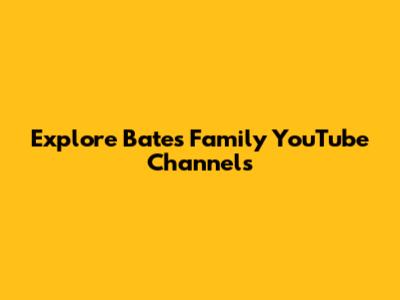 Explore Bates Family YouTube Channels