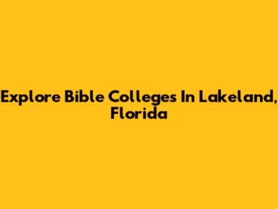Explore Bible Colleges In Lakeland, Florida